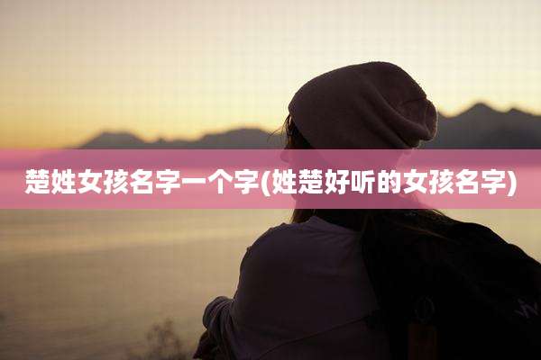 楚姓女孩名字一个字(姓楚好听的女孩名字)
