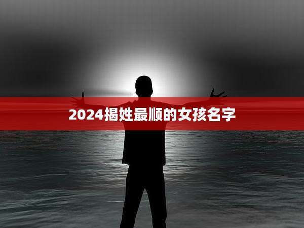 2024揭姓最顺的女孩名字