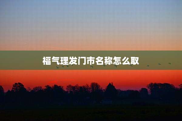 福气理发门市名称怎么取