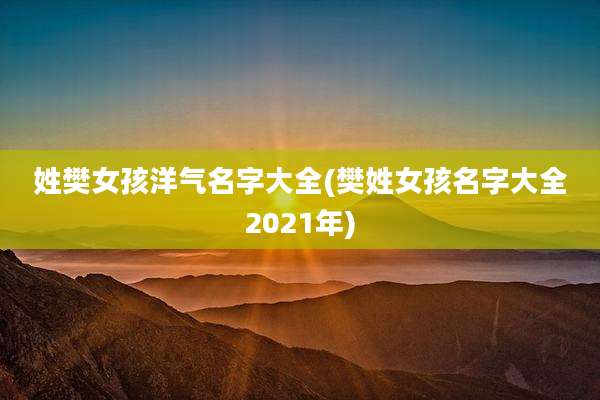 姓樊女孩洋气名字大全(樊姓女孩名字大全2021年)
