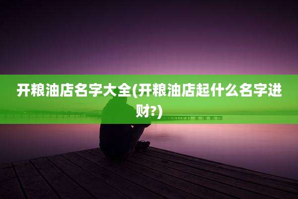开粮油店名字大全(开粮油店起什么名字进财?)