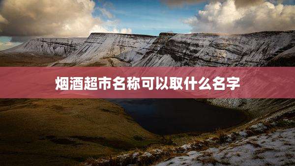 烟酒超市名称可以取什么名字