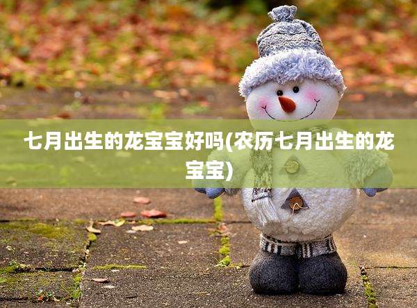 七月出生的龙宝宝好吗(农历七月出生的龙宝宝)