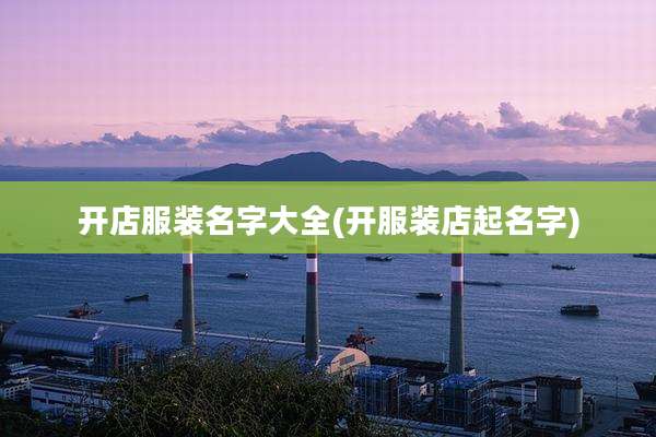 开店服装名字大全(开服装店起名字)