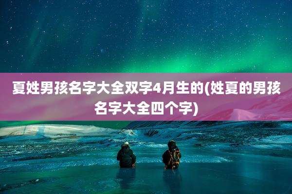 夏姓男孩名字大全双字4月生的(姓夏的男孩名字大全四个字)