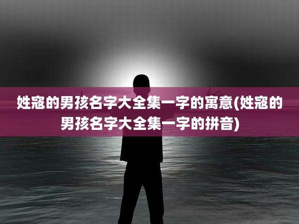 姓寇的男孩名字大全集一字的寓意(姓寇的男孩名字大全集一字的拼音)