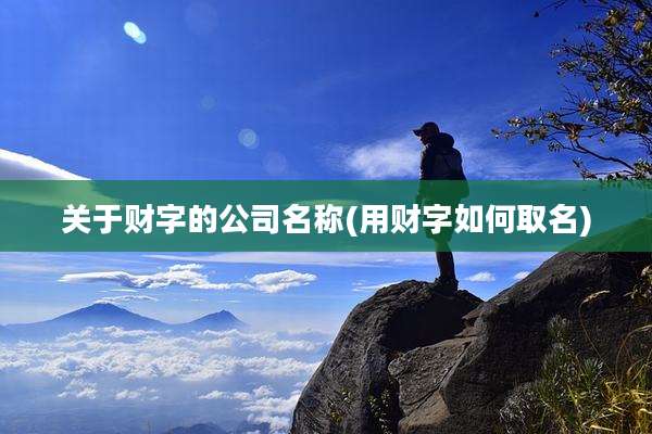 关于财字的公司名称(用财字如何取名)