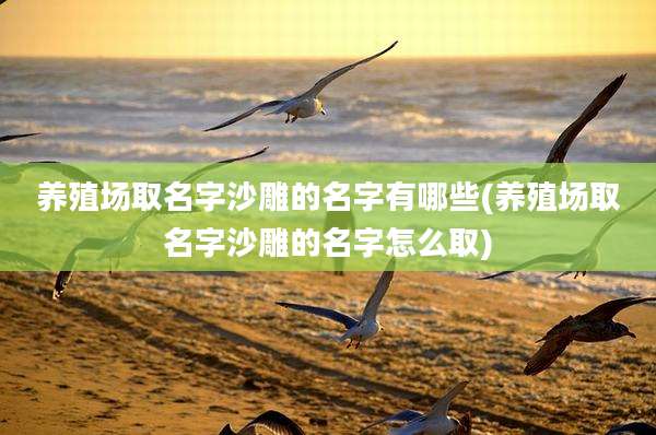 养殖场取名字沙雕的名字有哪些(养殖场取名字沙雕的名字怎么取)