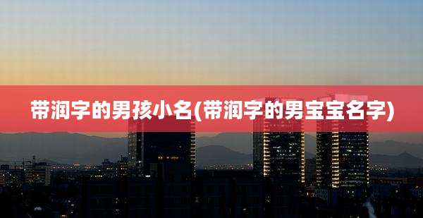 带润字的男孩小名(带润字的男宝宝名字)
