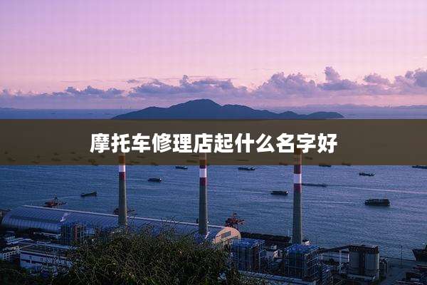 摩托车修理店起什么名字好