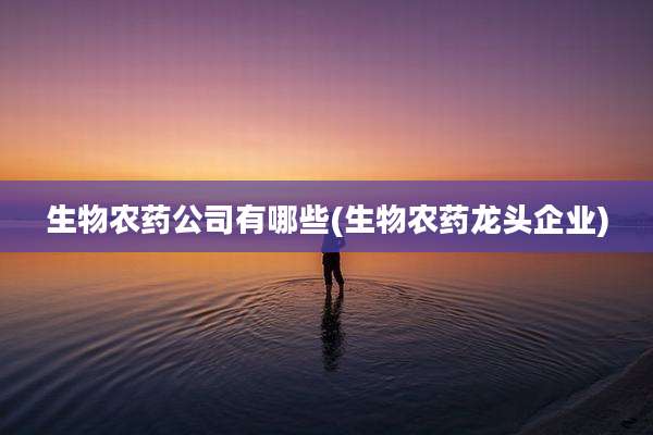 生物农药公司有哪些(生物农药龙头企业)