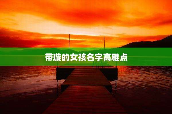 带璇的女孩名字高雅点