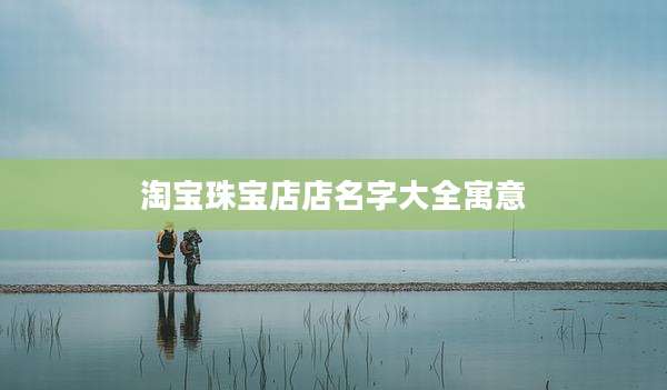 淘宝珠宝店店名字大全寓意