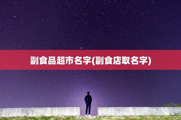 副食品超市名字(副食店取名字)