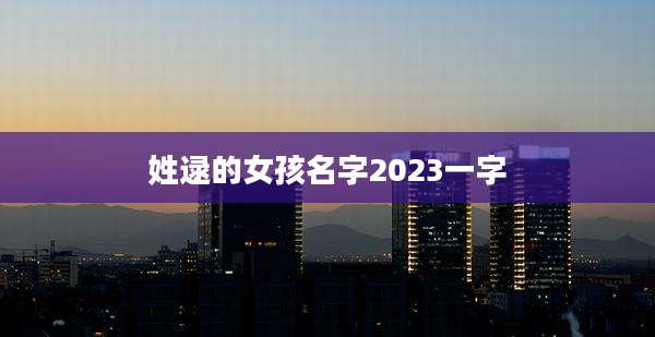 姓逯的女孩名字2023一字