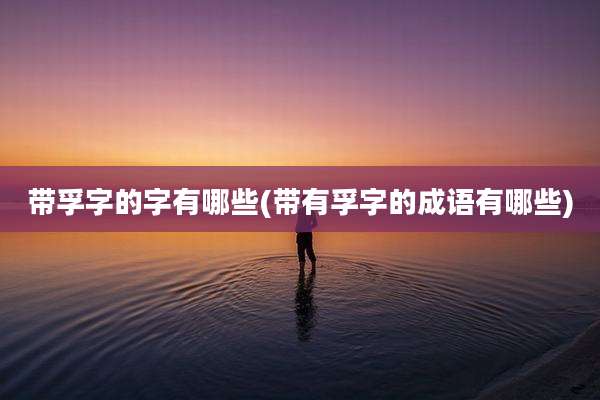 带孚字的字有哪些(带有孚字的成语有哪些)