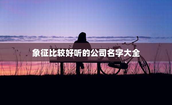 象征比较好听的公司名字大全