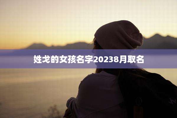 姓戈的女孩名字20238月取名