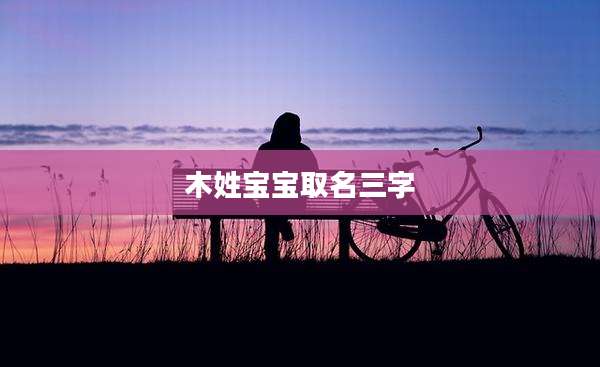 木姓宝宝取名三字