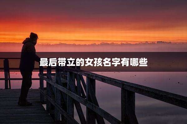 最后带立的女孩名字有哪些