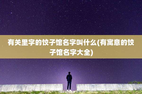 有关里字的饺子馆名字叫什么(有寓意的饺子馆名字大全)