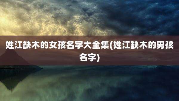 姓江缺木的女孩名字大全集(姓江缺木的男孩名字)