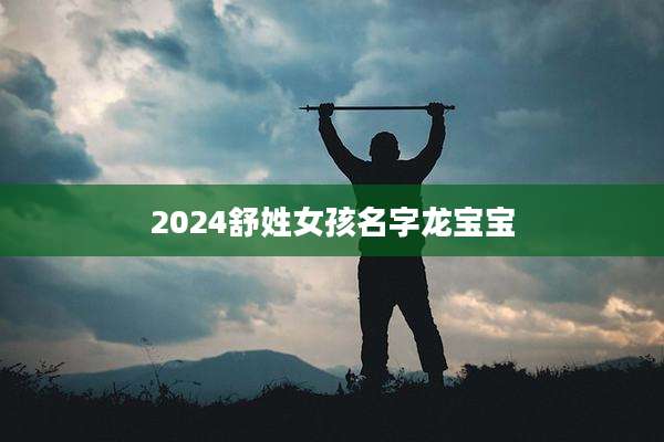2024舒姓女孩名字龙宝宝