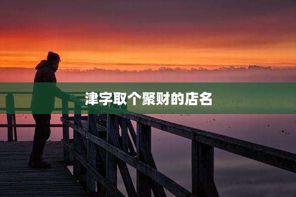 津字取个聚财的店名