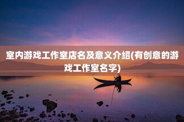 室内游戏工作室店名及意义介绍(有创意的游戏工作室名字)