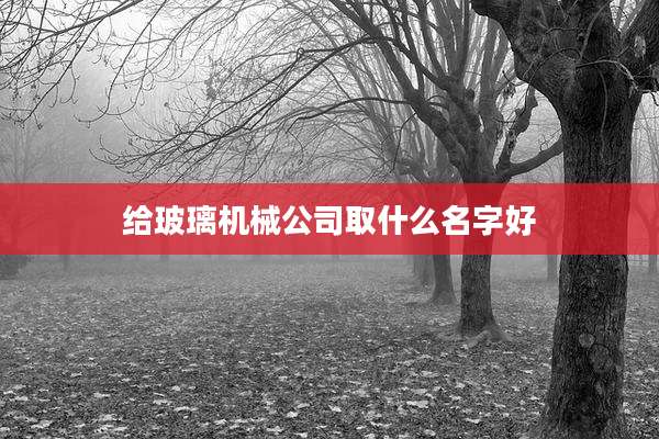 给玻璃机械公司取什么名字好