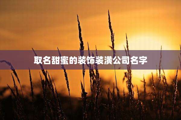 取名甜蜜的装饰装潢公司名字
