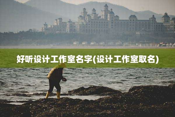 好听设计工作室名字(设计工作室取名)