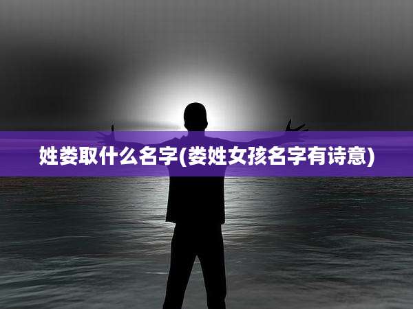姓娄取什么名字(娄姓女孩名字有诗意)