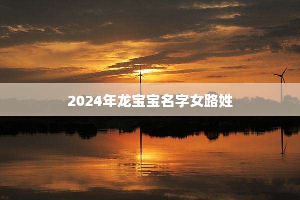 2024年龙宝宝名字女路姓