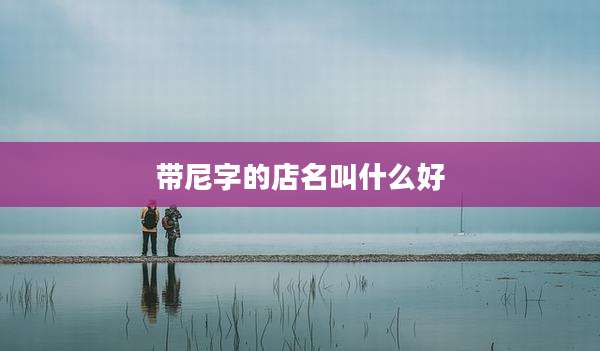 带尼字的店名叫什么好