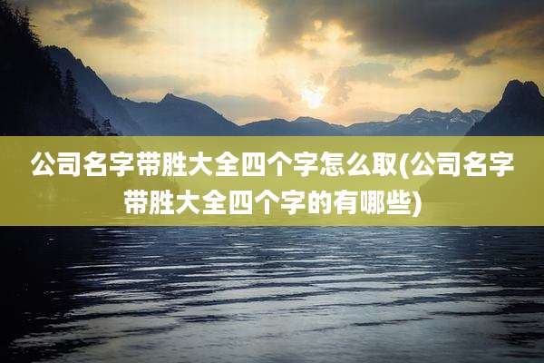 公司名字带胜大全四个字怎么取(公司名字带胜大全四个字的有哪些)