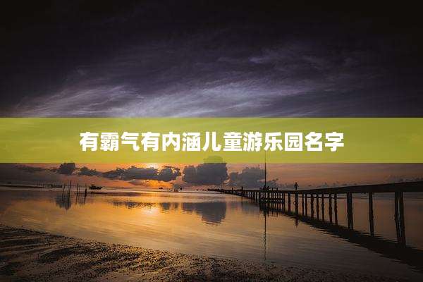 有霸气有内涵儿童游乐园名字