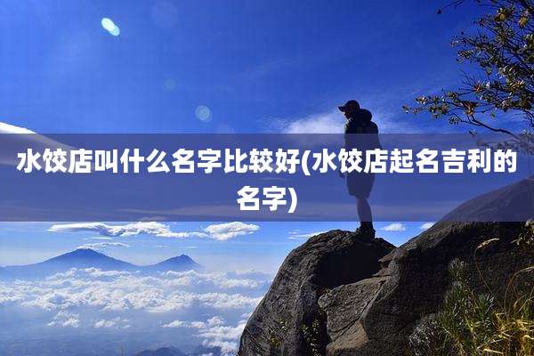 水饺店叫什么名字比较好(水饺店起名吉利的名字)