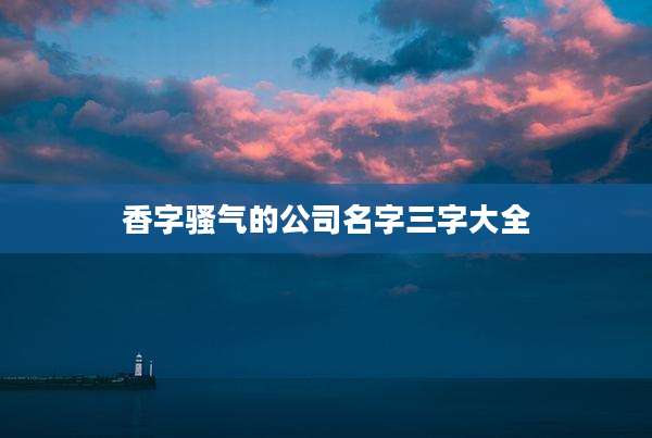 香字骚气的公司名字三字大全
