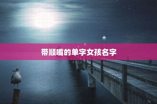 带顺嘴的单字女孩名字