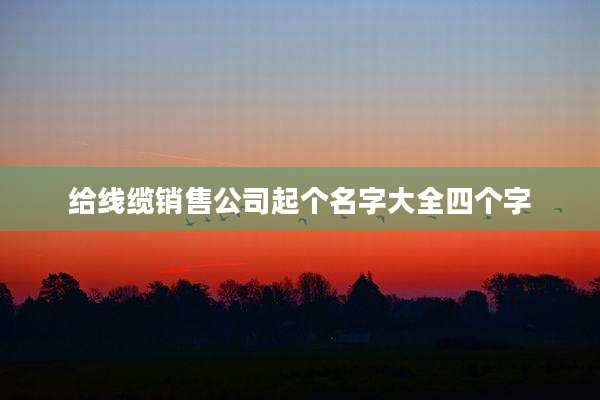 给线缆销售公司起个名字大全四个字