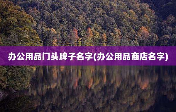 办公用品门头牌子名字(办公用品商店名字)