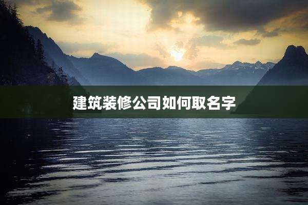 建筑装修公司如何取名字