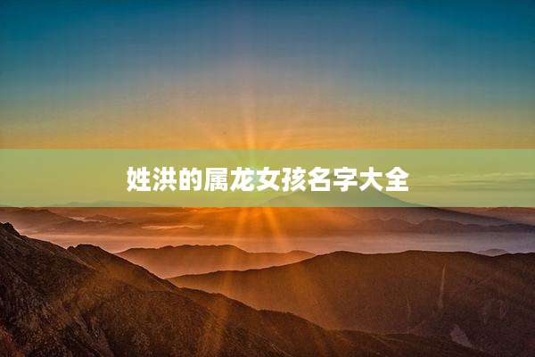 姓洪的属龙女孩名字大全