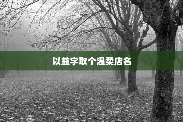以益字取个温柔店名