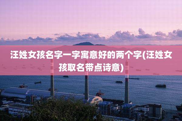 汪姓女孩名字一字寓意好的两个字(汪姓女孩取名带点诗意)