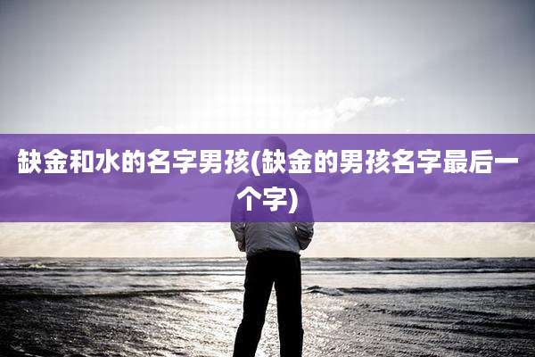缺金和水的名字男孩(缺金的男孩名字最后一个字)
