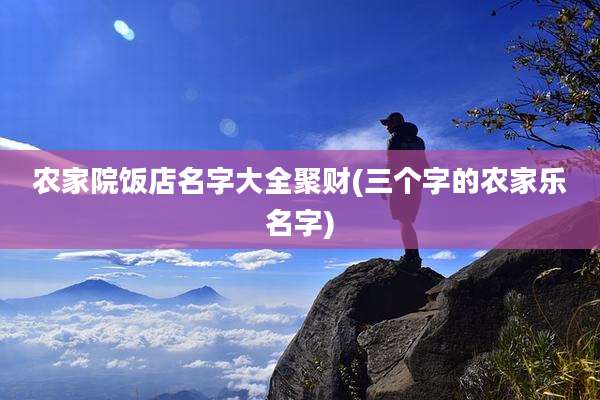 农家院饭店名字大全聚财(三个字的农家乐名字)