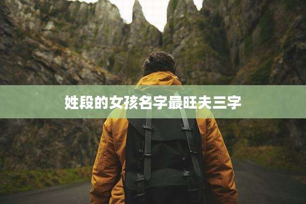 姓段的女孩名字最旺夫三字