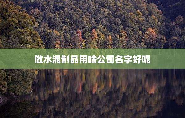做水泥制品用啥公司名字好呢